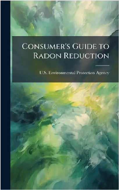 Consumer's Guide to Radon Reduction by U S Environmental Protection Agency
