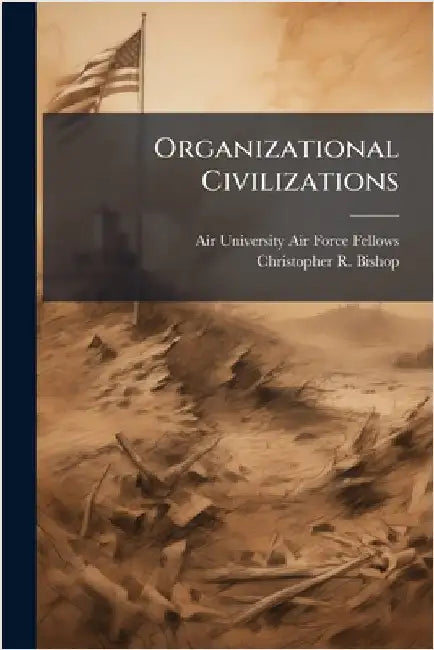 Organizational Civilizations by Air University (U S ) Air Force Fellows
