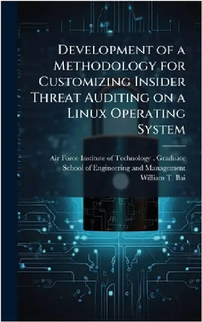Development of a Methodology for Customizing Insider Threat Auditing on a Linux Operating System by Air Force Institute of Technology (U