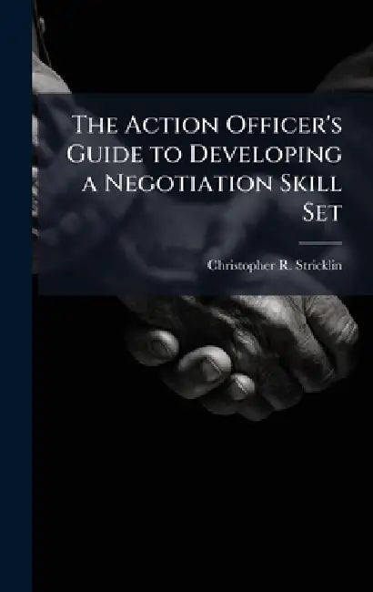 The Action Officer's Guide to Developing a Negotiation Skill Set by Christopher R. Stricklin
