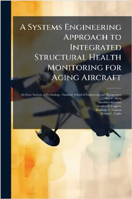 A Systems Engineering Approach to Integrated Structural Health Monitoring for Aging Aircraft by Air Force Institute of Technology