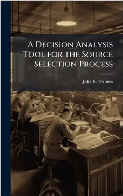 A Decision Analysis Tool for the Source Selection Process by Trumm, John R.