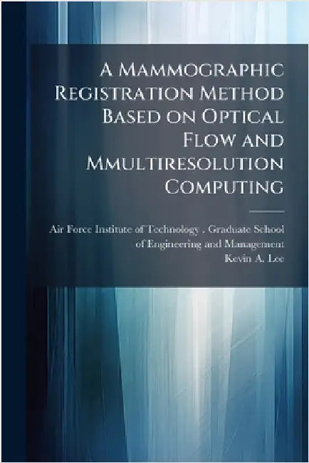 A Mammographic Registration Method Based on Optical Flow and Mmultiresolution Computing by Air Force Institute of Technology (U