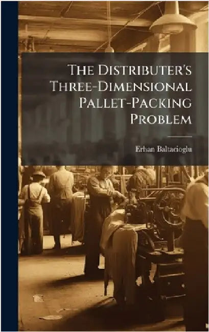 The Distributer's Three-Dimensional Pallet-Packing Problem by Baltacioglu, Erhan