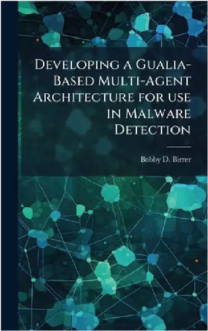 Developing a Gualia-Based Multi-Agent Architecture for use in Malware Detection by Birrer, Bobby D.