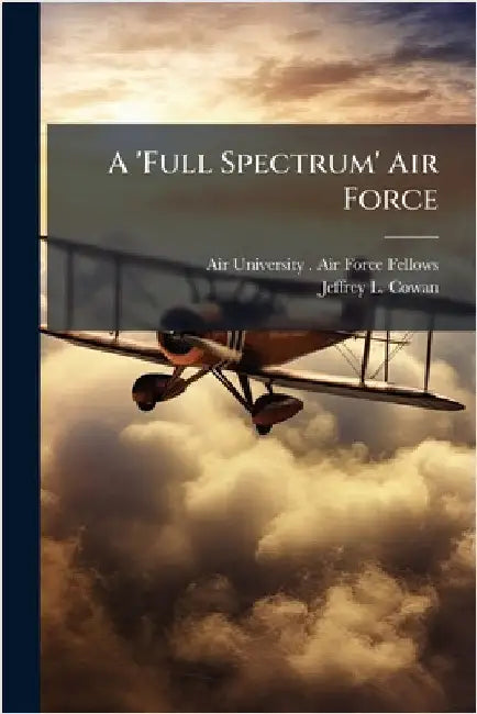 A 'Full Spectrum' Air Force by Air University (U S ) Air Force Fell