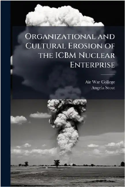 Organizational and Cultural Erosion of the ICBM Nuclear Enterprise by Air War College