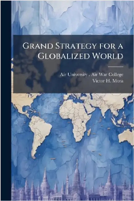Grand Strategy for a Globalized World by Air University (U S ) Air War College