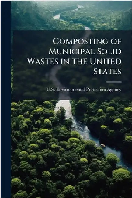 Composting of Municipal Solid Wastes in the United States by U S Environmental Protection Agency