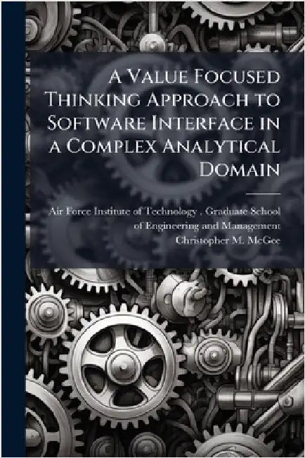 A Value Focused Thinking Approach to Software Interface in a Complex Analytical Domain by Air Force Institute of Technology (U