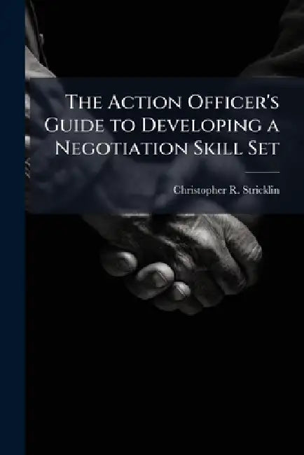The Action Officer's Guide to Developing a Negotiation Skill Set by Christopher R. Stricklin