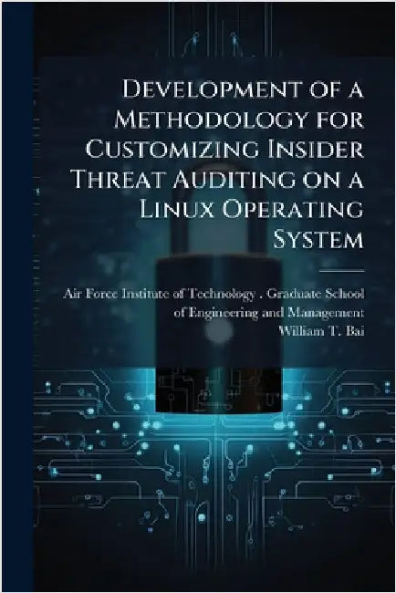 Development of a Methodology for Customizing Insider Threat Auditing on a Linux Operating System by Air Force Institute of Technology (U