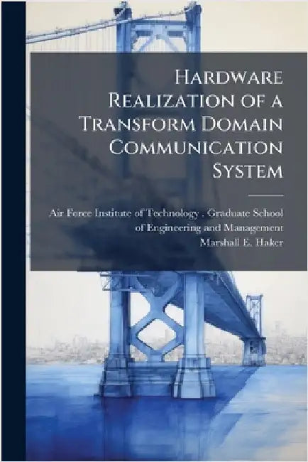 Hardware Realization of a Transform Domain Communication System by Air Force Institute of Technology (U