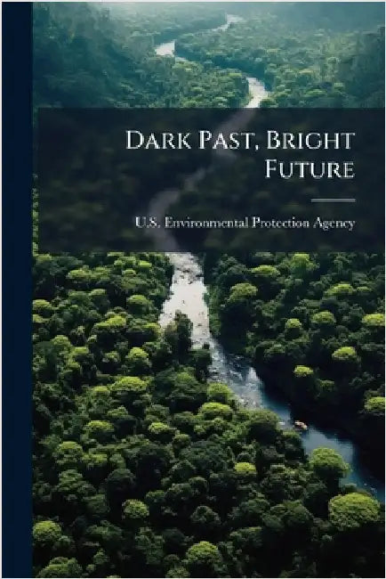 Dark Past, Bright Future by U S Environmental Protection Agency