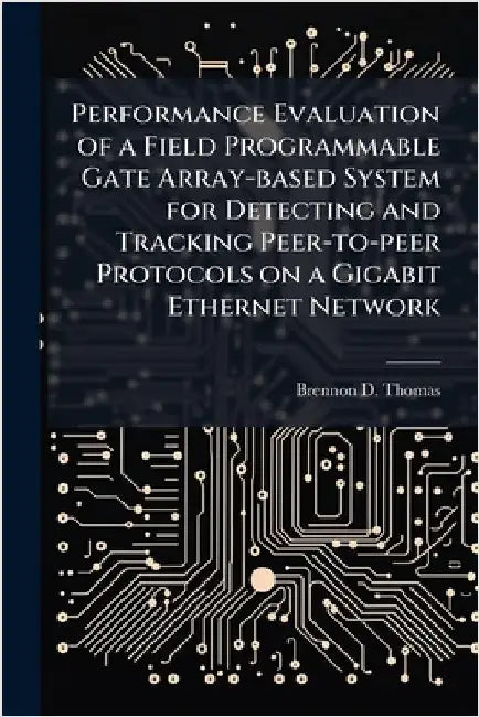 Performance Evaluation of a Field Programmable Gate Array-based System for Detecting and Tracking Peer-to-peer Protocols on a Gigabit Ethernet Network by Thomas, Brennon D.
