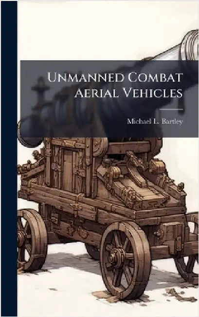 Unmanned Combat Aerial Vehicles by Bartley, Michael L.