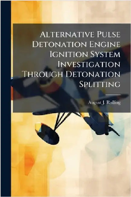 Alternative Pulse Detonation Engine Ignition System Investigation Through Detonation Splitting by Rolling, August J.