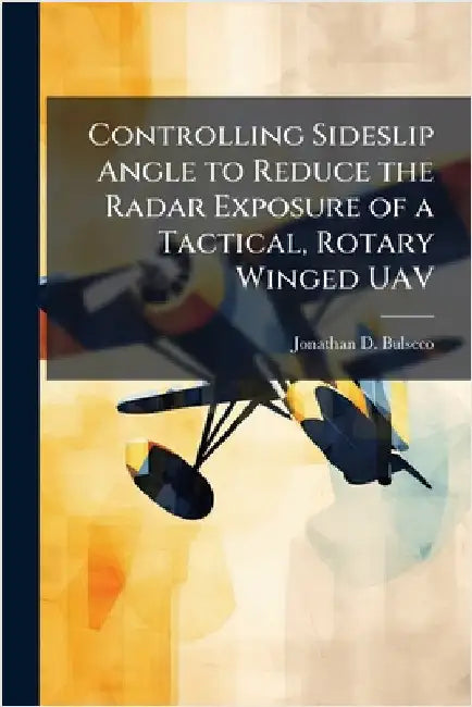 Controlling Sideslip Angle to Reduce the Radar Exposure of a Tactical, Rotary Winged UAV by Bulseco, Jonathan D.