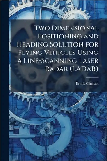 Two Dimensional Positioning and Heading Solution for Flying Vehicles Using a Line-Scanning Laser Radar (LADAR) by Christel, Brady