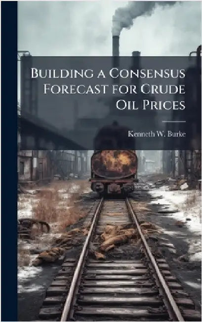 Building a Consensus Forecast for Crude Oil Prices by Burke, Kenneth W.