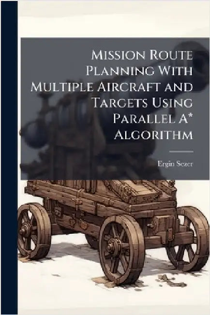 Mission Route Planning With Multiple Aircraft and Targets Using Parallel A* Algorithm by Sezer, Ergin