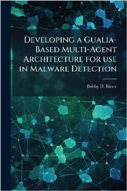 Developing a Gualia-Based Multi-Agent Architecture for use in Malware Detection by Birrer, Bobby D.