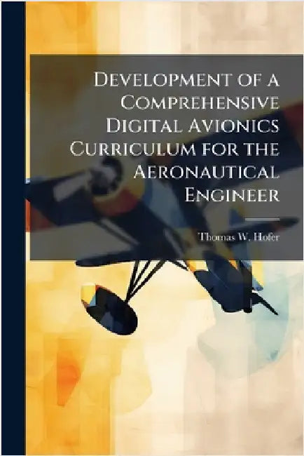 Development of a Comprehensive Digital Avionics Curriculum for the Aeronautical Engineer by Hofer, Thomas W.