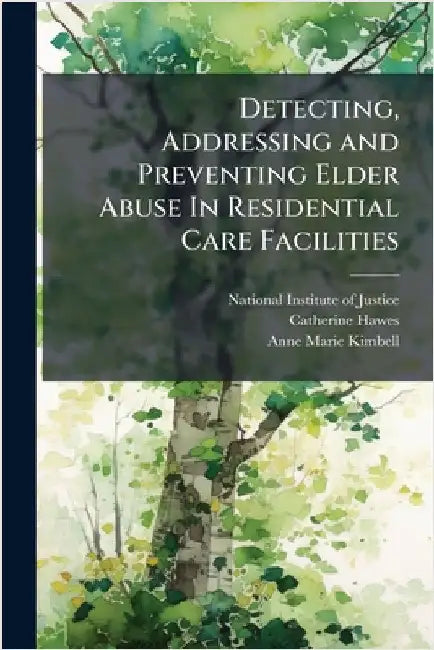 Detecting, Addressing and Preventing Elder Abuse In Residential Care Facilities by National Institute of Justice (Nij)