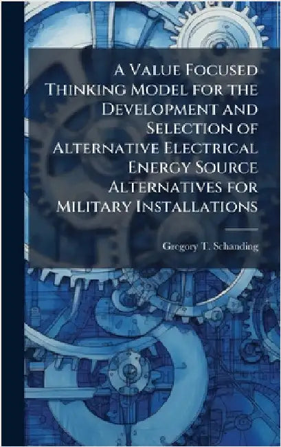 A Value Focused Thinking Model for the Development and Selection of Alternative Electrical Energy Source Alternatives for Military Installations by Schanding, Gregory T.