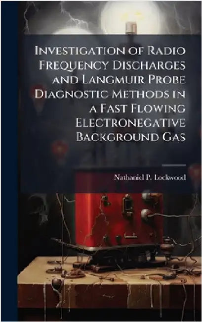 Investigation of Radio Frequency Discharges and Langmuir Probe Diagnostic Methods in a Fast Flowing Electronegative Background Gas by Lockwood, Nathaniel P.