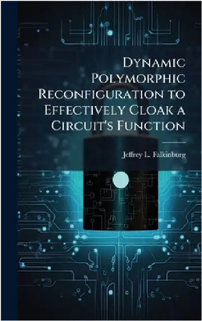 Dynamic Polymorphic Reconfiguration to Effectively Cloak a Circuit's Function by Falkinburg, Jeffrey L.