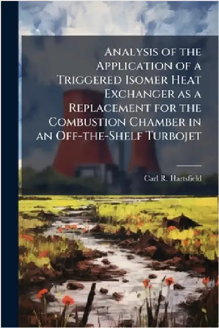 Analysis of the Application of a Triggered Isomer Heat Exchanger as a Replacement for the Combustion Chamber in an Off-the-Shelf Turbojet by Hartsfield, Carl R.