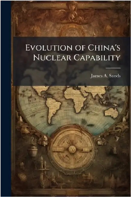 Evolution of China's Nuclear Capability by Sands, James A.