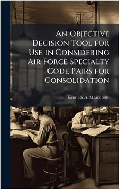 An Objective Decision Tool for Use in Considering Air Force Specialty Code Pairs for Consolidation by Marentette, Kenneth A.