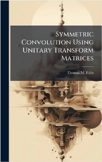 Symmetric Convolution Using Unitary Transform Matrices by Foltz, Thomas M.