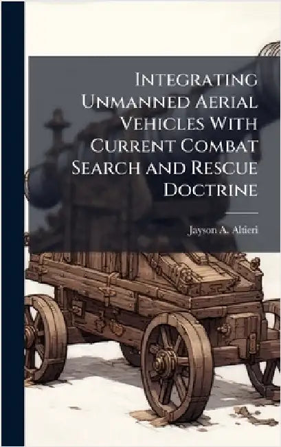 Integrating Unmanned Aerial Vehicles With Current Combat Search and Rescue Doctrine by Altieri, Jayson A.