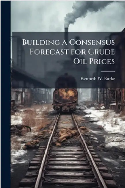 Building a Consensus Forecast for Crude Oil Prices by Burke, Kenneth W.