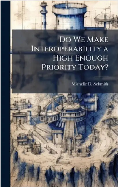 Do We Make Interoperability a High Enough Priority Today? by Schmith, Michelle D.