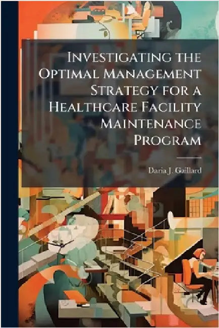 Investigating the Optimal Management Strategy for a Healthcare Facility Maintenance Program by Gaillard, Daria J.