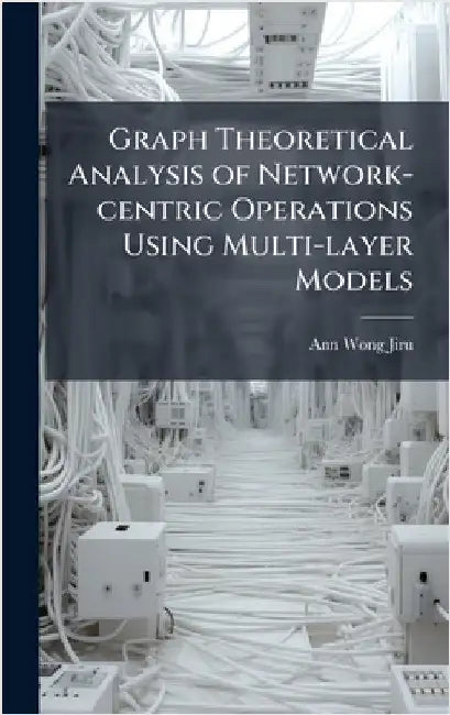Graph Theoretical Analysis of Network-centric Operations Using Multi-layer Models by Wong-Jiru, Ann