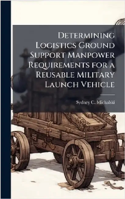 Determining Logistics Ground Support Manpower Requirements for a Reusable Military Launch Vehicle by Michalski, Sydney C.