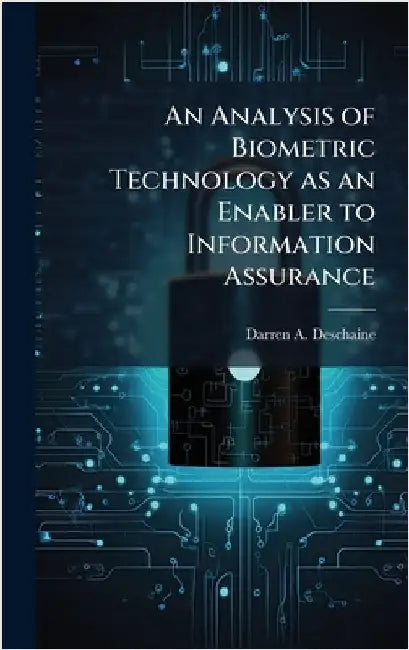 An Analysis of Biometric Technology as an Enabler to Information Assurance by Deschaine, Darren A.