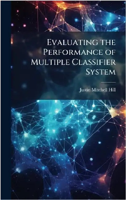 Evaluating the Performance of Multiple Classifier System by Hill, Justin Mitchell