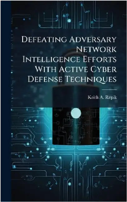 Defeating Adversary Network Intelligence Efforts With Active Cyber Defense Techniques by Repik, Keith A.