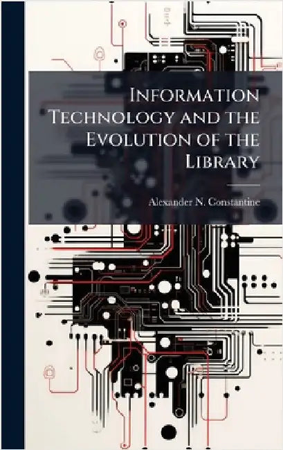 Information Technology and the Evolution of the Library by Constantine, Alexander N.