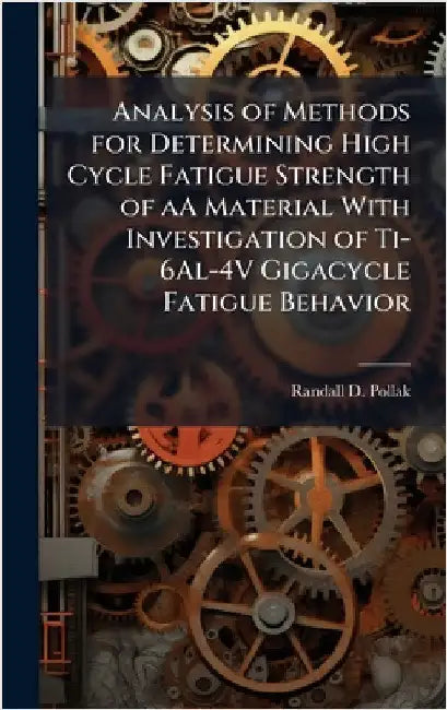 Analysis of Methods for Determining High Cycle Fatigue Strength of aA Material With Investigation of Ti-6Al-4V Gigacycle Fatigue Behavior by Pollak, Randall D.