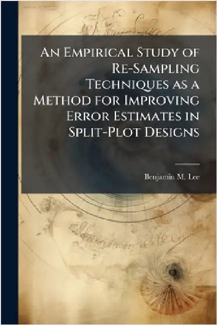 An Empirical Study of Re-Sampling Techniques as a Method for Improving Error Estimates in Split-Plot Designs by Lee, Benjamin M.