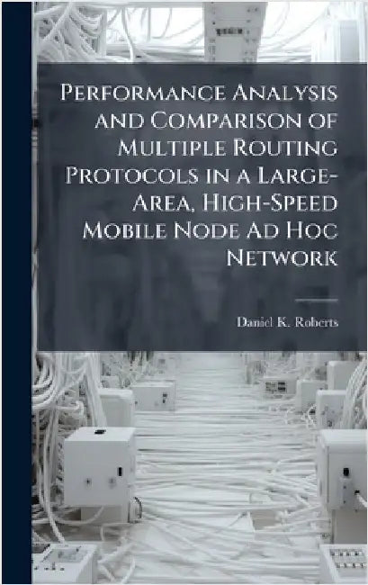 Performance Analysis and Comparison of Multiple Routing Protocols in a Large-Area, High-Speed Mobile Node Ad Hoc Network by Roberts, Daniel K.