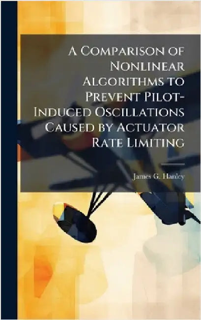 A Comparison of Nonlinear Algorithms to Prevent Pilot-Induced Oscillations Caused by Actuator Rate Limiting by Hanley, James G.