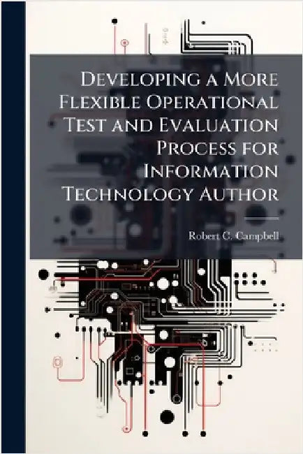 Developing a More Flexible Operational Test and Evaluation Process for Information Technology Author by Campbell, Robert C.